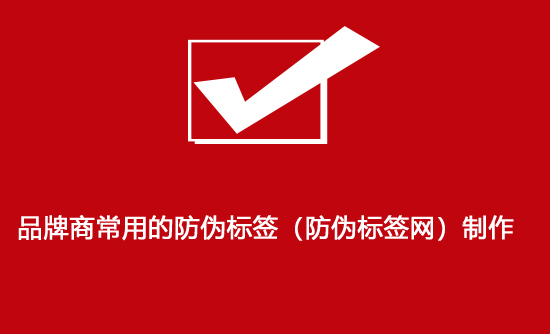品牌商常用的防偽標簽（防偽標簽網）制作