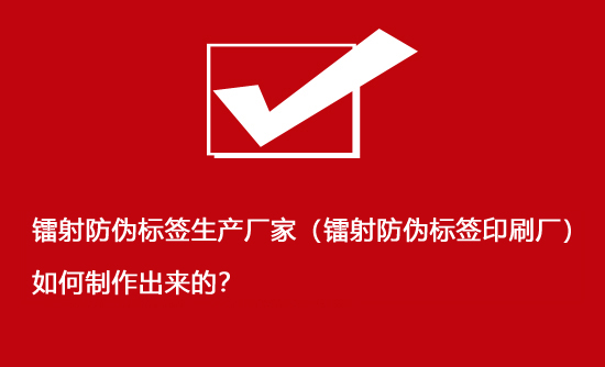 鐳射防偽標簽生產廠家（鐳射防偽標簽印刷廠）如何制作出來的？