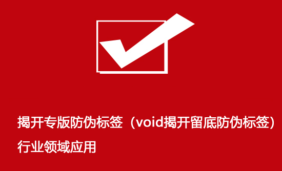 揭開專版防偽標簽（void揭開留底防偽標簽）行業(yè)領域應用
